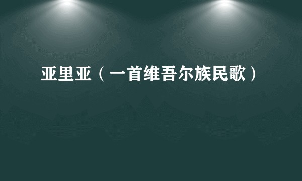 亚里亚（一首维吾尔族民歌）
