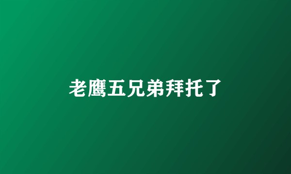 老鹰五兄弟拜托了