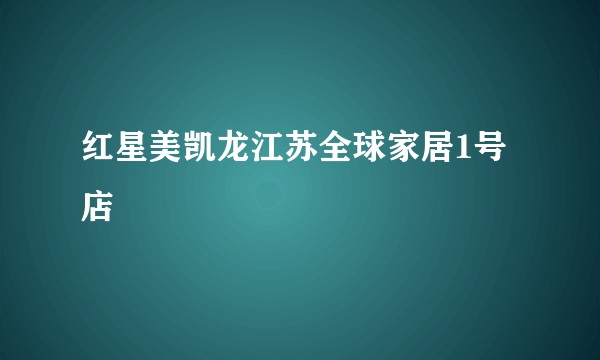 红星美凯龙江苏全球家居1号店