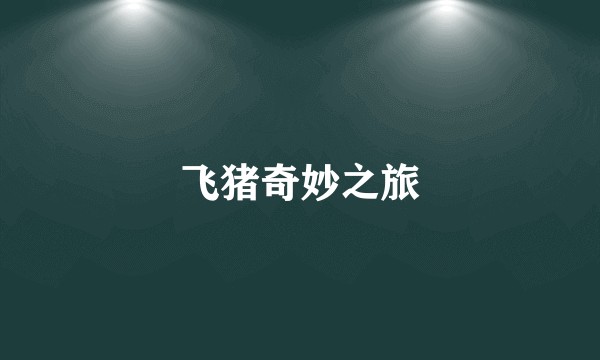 飞猪奇妙之旅