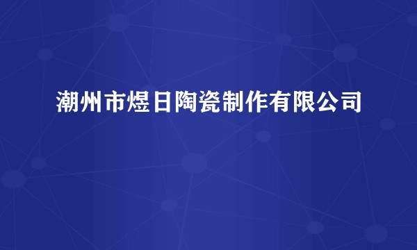 潮州市煜日陶瓷制作有限公司
