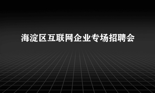 海淀区互联网企业专场招聘会