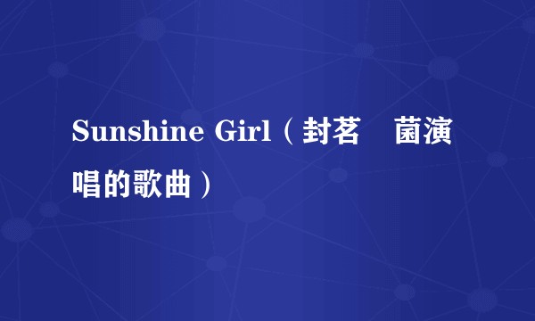 Sunshine Girl（封茗囧菌演唱的歌曲）