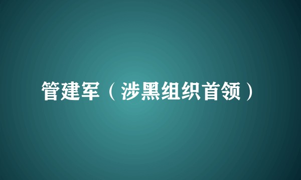 管建军（涉黑组织首领）