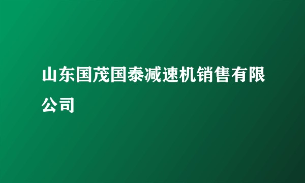 山东国茂国泰减速机销售有限公司