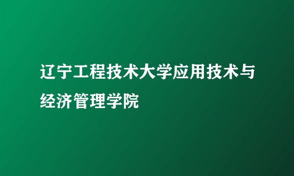 辽宁工程技术大学应用技术与经济管理学院