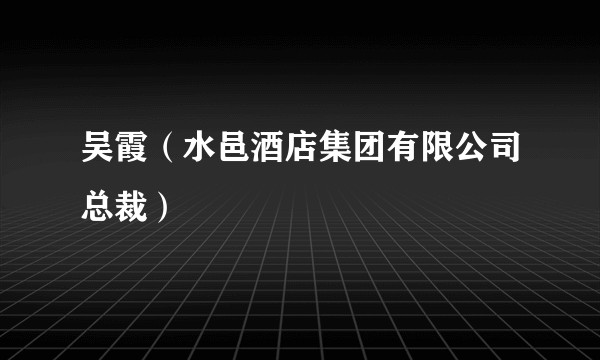 吴霞（水邑酒店集团有限公司总裁）