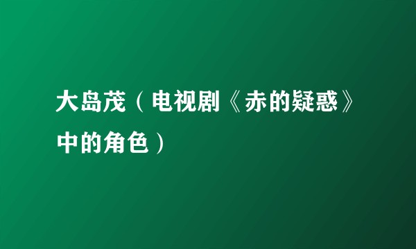 大岛茂（电视剧《赤的疑惑》中的角色）