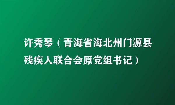 许秀琴(青海省海北州门源县残疾人联合会原党组书记)