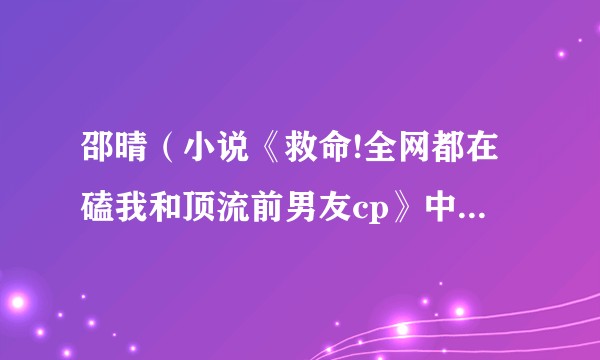 邵晴（小说《救命!全网都在磕我和顶流前男友cp》中的角色）