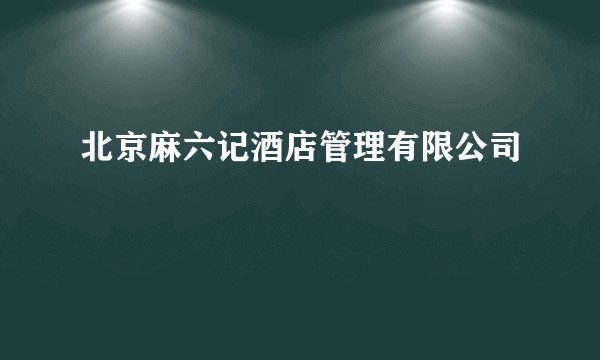 北京麻六记酒店管理有限公司