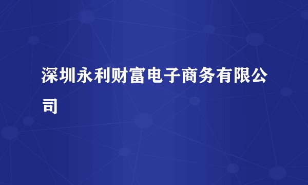 深圳永利财富电子商务有限公司