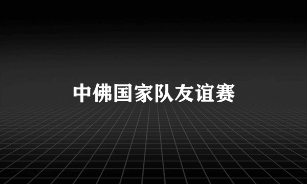 中佛国家队友谊赛