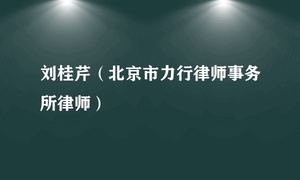 刘桂芹（北京市力行律师事务所律师）