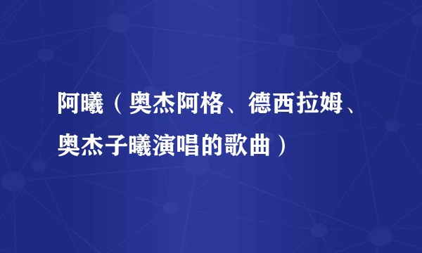 阿曦（奥杰阿格、德西拉姆、奥杰子曦演唱的歌曲）