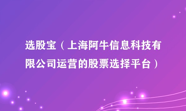 选股宝（上海阿牛信息科技有限公司运营的股票选择平台）