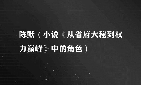 陈默（小说《从省府大秘到权力巅峰》中的角色）