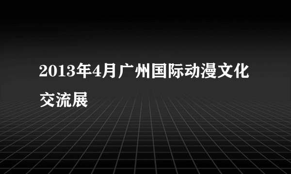 2013年4月广州国际动漫文化交流展