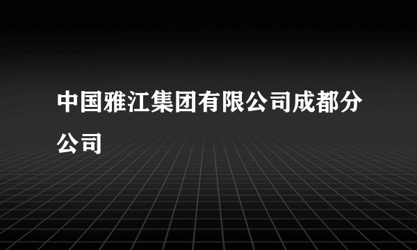 中国雅江集团有限公司成都分公司