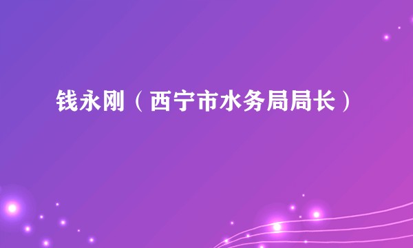 钱永刚（西宁市水务局局长）