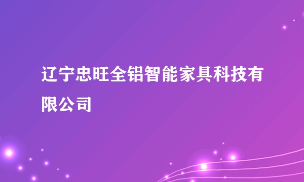 辽宁忠旺全铝智能家具科技有限公司