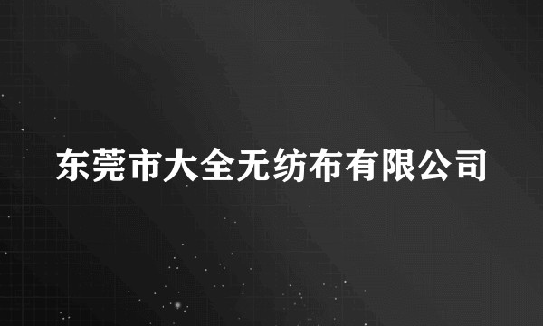 东莞市大全无纺布有限公司