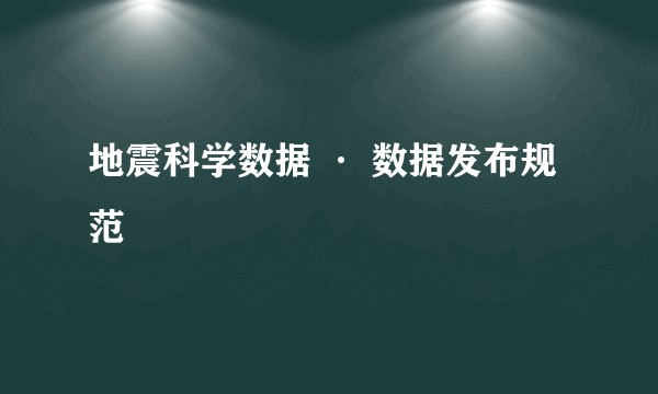 地震科学数据 · 数据发布规范