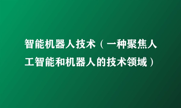 智能机器人技术（一种聚焦人工智能和机器人的技术领域）