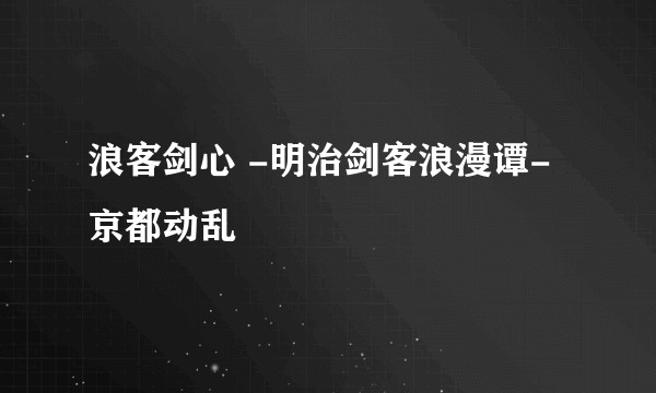 浪客剑心 -明治剑客浪漫谭- 京都动乱