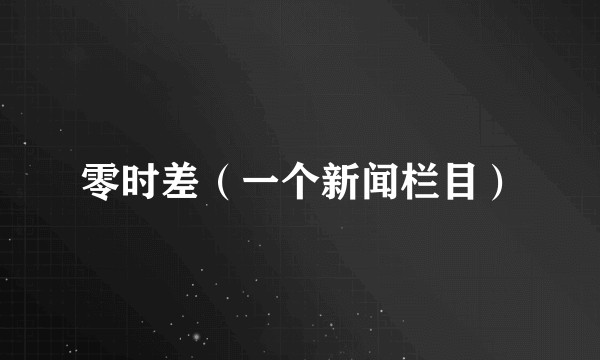 零时差（一个新闻栏目）