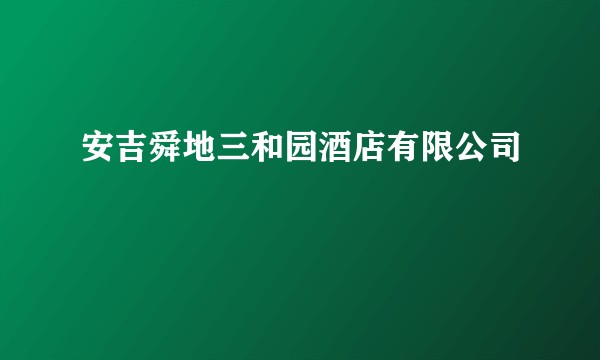 安吉舜地三和园酒店有限公司