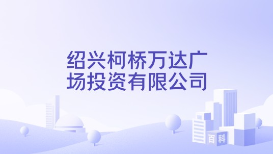 绍兴柯桥万达广场投资有限公司
