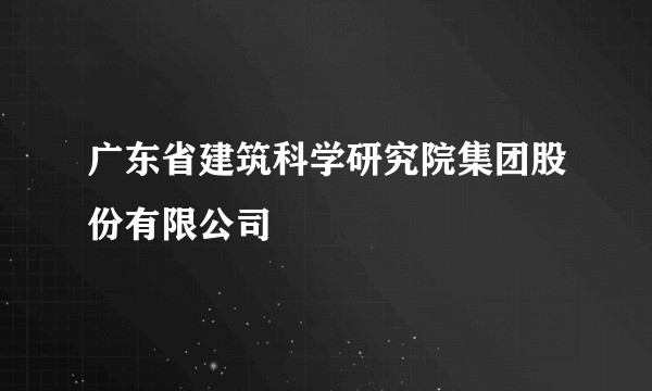 广东省建筑科学研究院集团股份有限公司