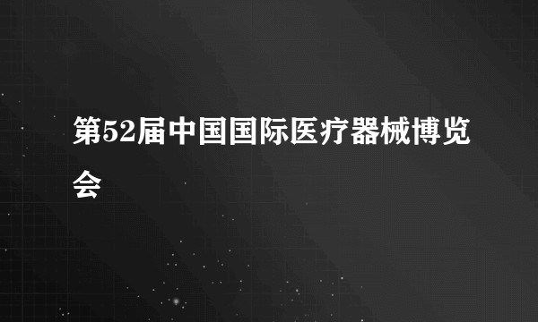 第52届中国国际医疗器械博览会