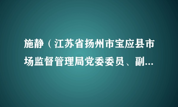 施静（江苏省扬州市宝应县市场监督管理局党委委员、副局长、二级主办）