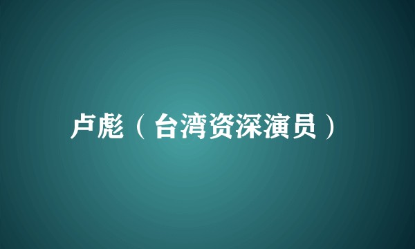 卢彪(台湾资深演员)