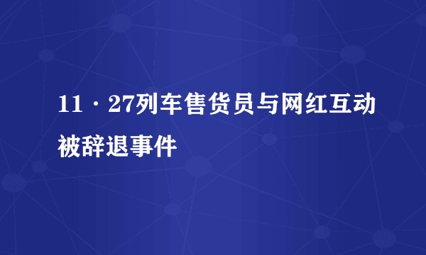 11·27列车售货员与网红互动被辞退事件