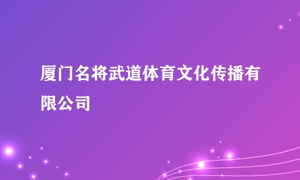 厦门名将武道体育文化传播有限公司