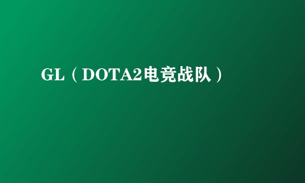 GL（DOTA2电竞战队）