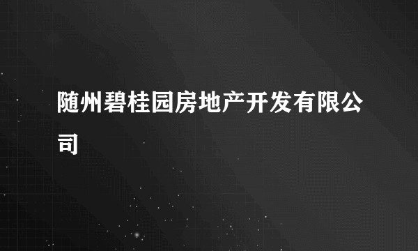 随州碧桂园房地产开发有限公司