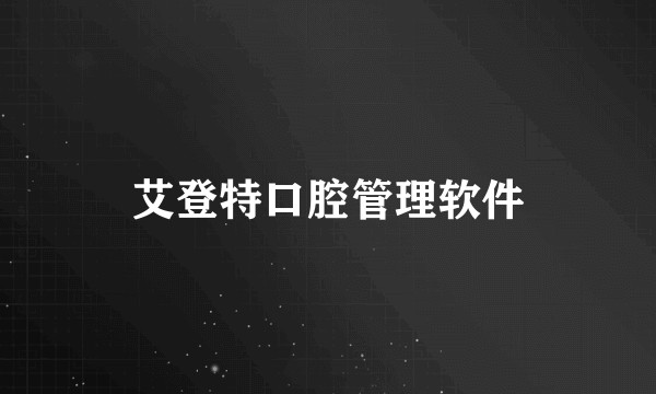 艾登特口腔管理软件