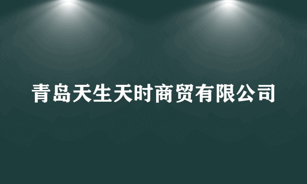 青岛天生天时商贸有限公司