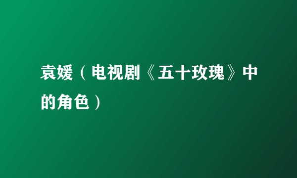 袁媛(电视剧《五十玫瑰》中的角色)