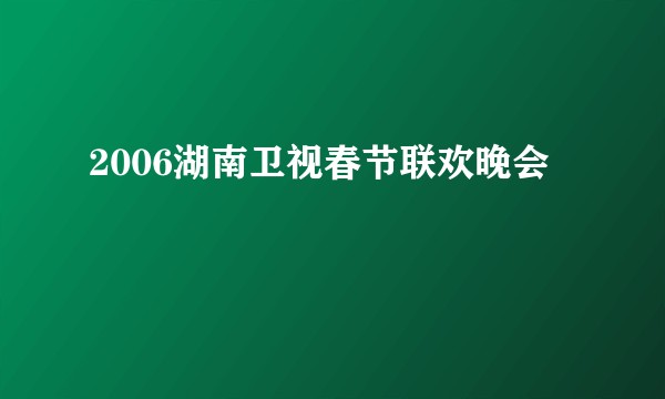 2006湖南卫视春节联欢晚会