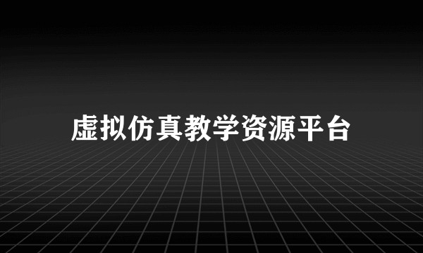 虚拟仿真教学资源平台