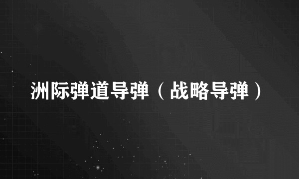 洲际弹道导弹（战略导弹）