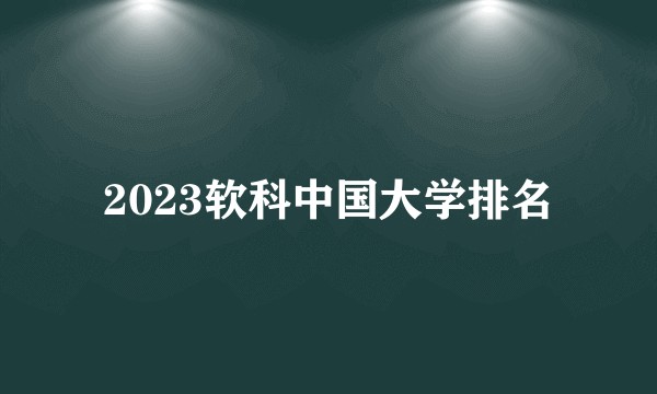2023软科中国大学排名