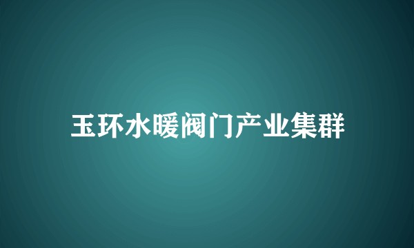 玉环水暖阀门产业集群