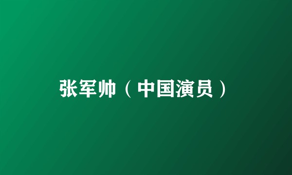 张军帅（中国演员）
