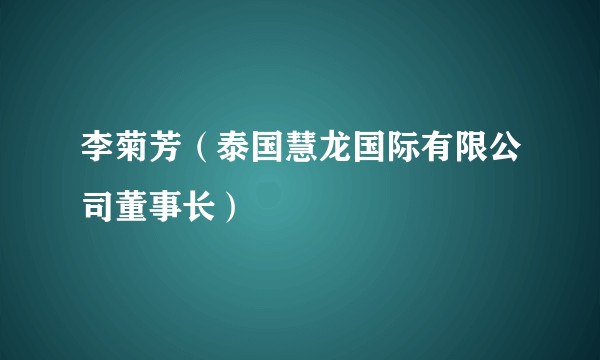 李菊芳（泰国慧龙国际有限公司董事长）